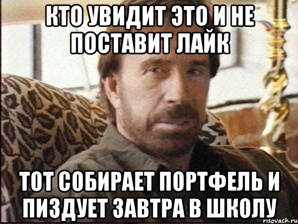 кто увидит это и не поставит лайк тот собирает портфель и пиздует завтра в школу