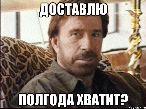 доставлю полгода хватит?