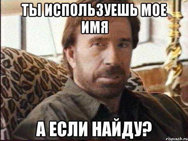 ты используешь мое имя а если найду?