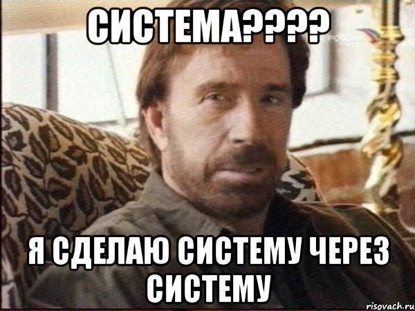 система??? я сделаю систему через систему