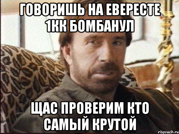 говоришь на евересте 1кк бомбанул щас проверим кто самый крутой
