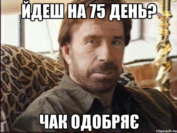 йдеш на 75 день? чак одобряє