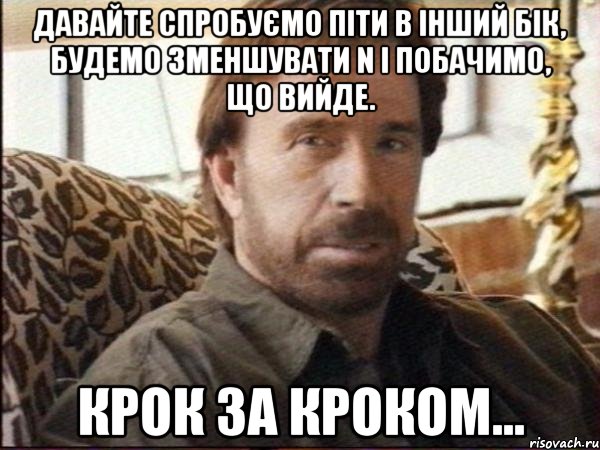 давайте спробуємо піти в інший бік, будемо зменшувати n і побачимо, що вийде. крок за кроком...
