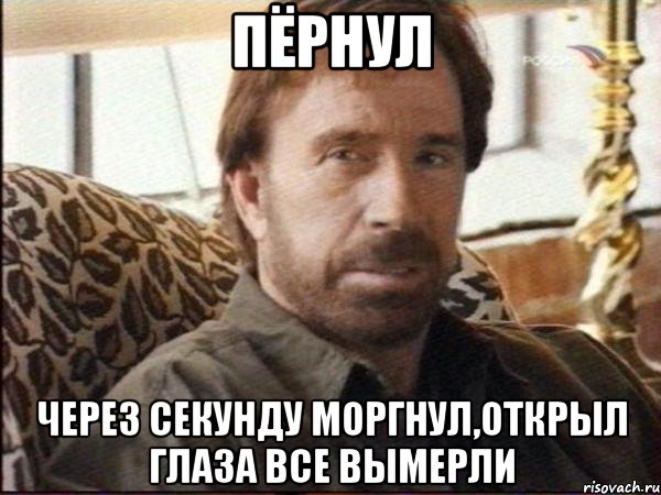 пёрнул через секунду моргнул,открыл глаза все вымерли