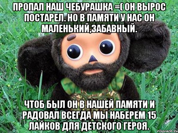 пропал наш чебурашка =( он вырос постарел. но в памяти у нас он маленький,забавный. чтоб был он в нашей памяти и радовал всегда мы наберем 15 лайков для детского героя., Мем Чебурашка