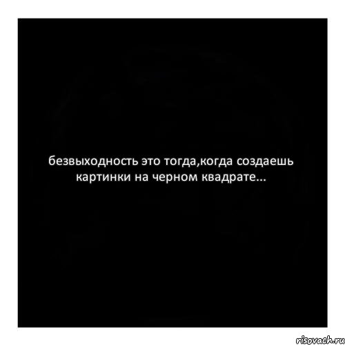 безвыходность это тогда,когда создаешь картинки на черном квадрате..., Комикс черный квадрат