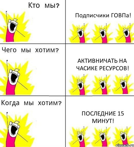 Подписчики ГОВПа! Активничать на часике ресурсов! Последние 15 минут!, Комикс Что мы хотим