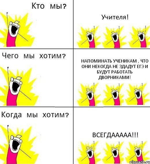 Учителя! Напоминать ученикам , что они некогда не здадут ЕГЭ и будут работать дворниками! ВСЕГДААААА!!!, Комикс Что мы хотим