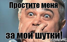 Простите меня за мои шутки!