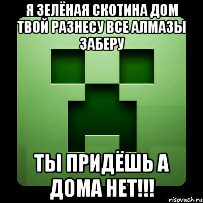 я зелёная скотина дом твой разнесу все алмазы заберу ты придёшь а дома нет!!!, Мем Creeper