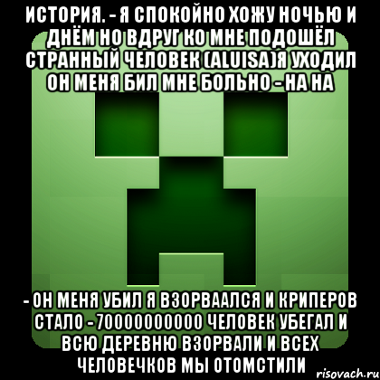 история. - я спокойно хожу ночью и днём но вдруг ко мне подошёл странный человек (aluisa)я уходил он меня бил мне больно - на на - он меня убил я взорваался и криперов стало - 70000000000 человек убегал и всю деревню взорвали и всех человечков мы отомстили, Мем Creeper