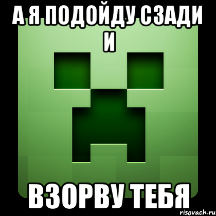 а я подойду сзади и взорву тебя, Мем Creeper