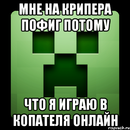 мне на крипера пофиг потому что я играю в копателя онлайн, Мем Creeper