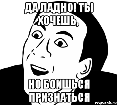 да ладно! ты хочешь, но боишься признаться, Мем  Да ладно