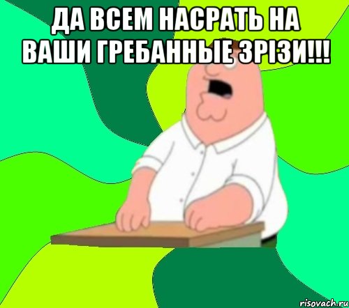 да всем насрать на ваши гребанные зрізи!!! 