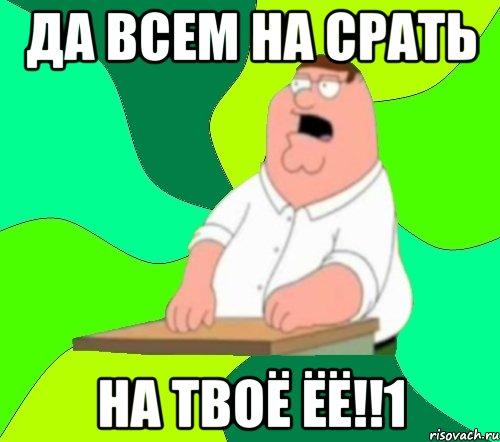 да всем на срать на твоё ёё!!1, Мем  Да всем насрать (Гриффин)