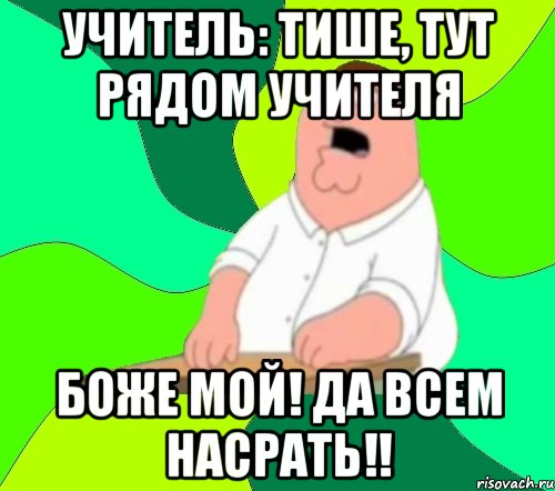 учитель: тише, тут рядом учителя боже мой! да всем насрать!!