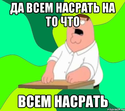 да всем насрать на то что всем насрать