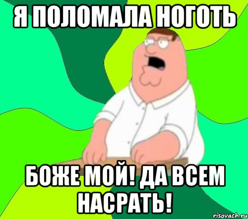 я поломала ноготь боже мой! да всем насрать!