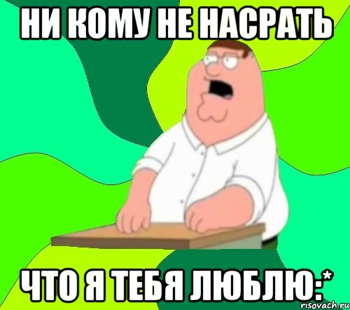 ни кому не насрать что я тебя люблю:*