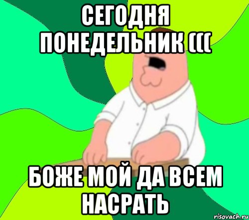 сегодня понедельник ((( боже мой да всем насрать