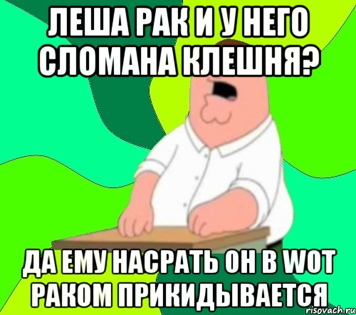 леша рак и у него сломана клешня? да ему насрать он в wot раком прикидывается