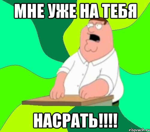 мне уже на тебя насрать!!!