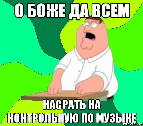 о боже да всем насрать на контрольную по музыке, Мем  Да всем насрать (Гриффин)