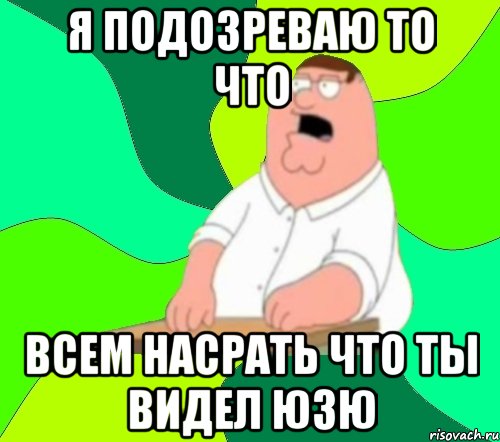 я подозреваю то что всем насрать что ты видел юзю