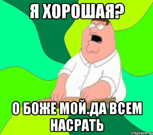 я хорошая? о боже мой.да всем насрать