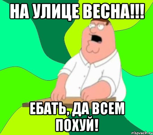 на улице весна!!! ебать, да всем похуй!