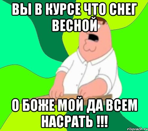 вы в курсе что снег весной о боже мой да всем насрать !!!