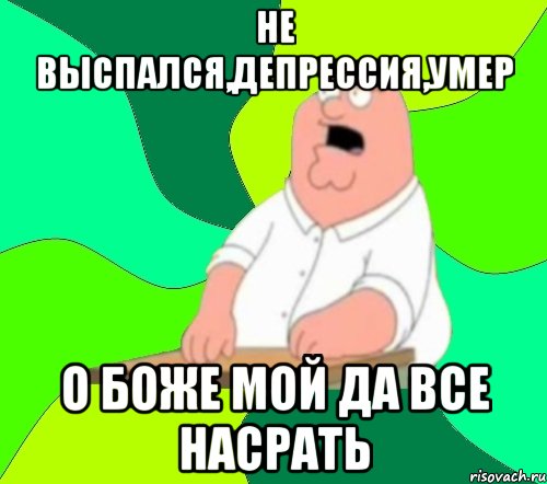 не выспался,депрессия,умер о боже мой да все насрать