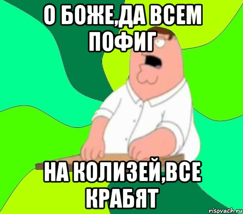 о боже,да всем пофиг на колизей,все крабят