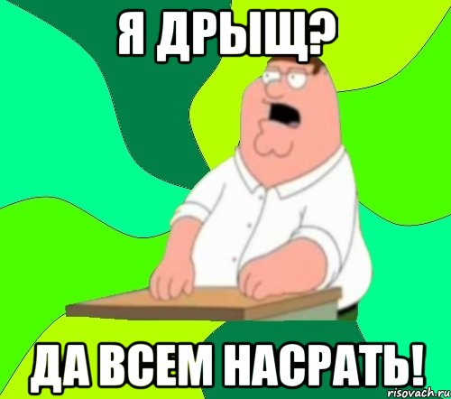 я дрыщ? да всем насрать!