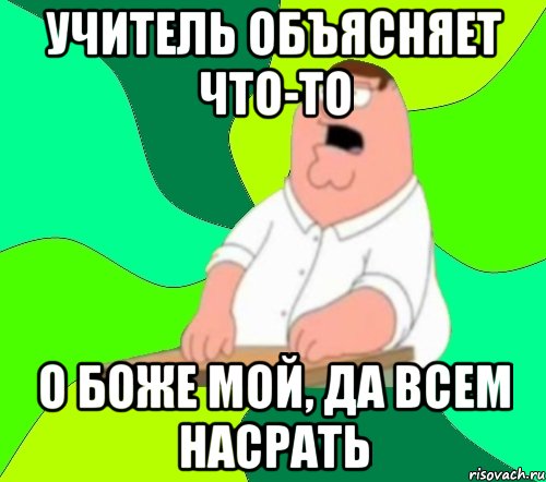 учитель объясняет что-то о боже мой, да всем насрать, Мем  Да всем насрать (Гриффин)