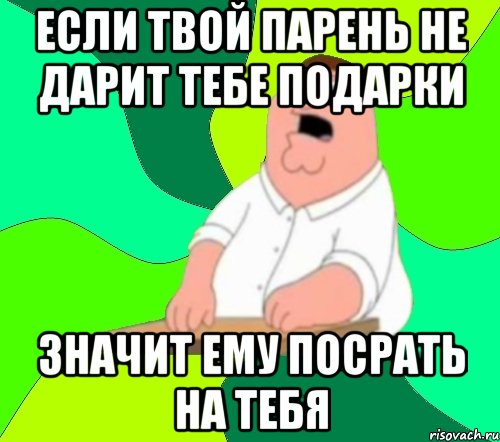 если твой парень не дарит тебе подарки значит ему посрать на тебя, Мем  Да всем насрать (Гриффин)