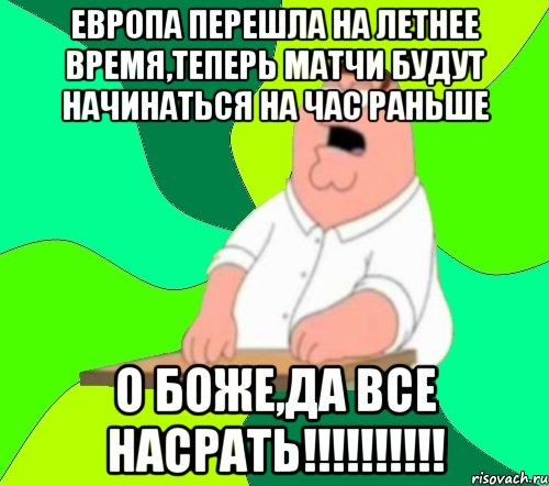 европа перешла на летнее время,теперь матчи будут начинаться на час раньше о боже,да все насрать!!!