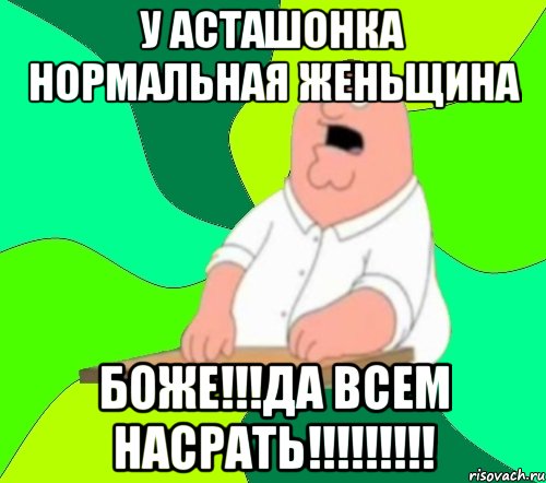 у асташонка нормальная женьщина боже!!!да всем насрать!!!