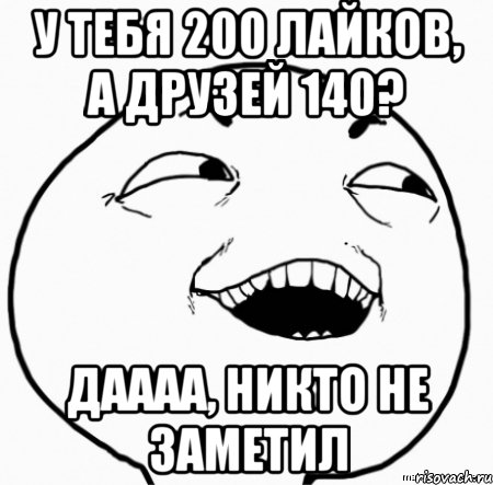 у тебя 200 лайков, а друзей 140? даааа, никто не заметил, Мем Дааа