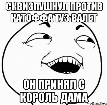 сквизпушнул против катоффа туз валет он принял с король дама, Мем Дааа