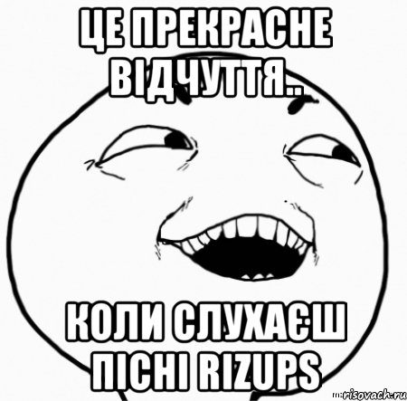 це прекрасне відчуття.. коли слухаєш пісні rizups, Мем Дааа