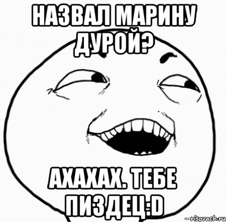 назвал марину дурой? ахахах. тебе пиздец:d