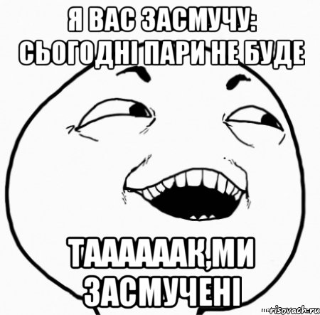 я вас засмучу: сьогодні пари не буде таааааак,ми засмучені, Мем Дааа