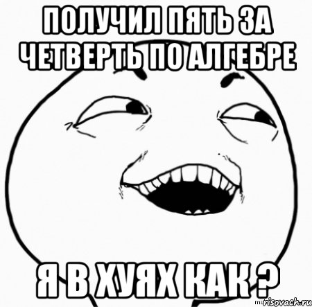 получил пять за четверть по алгебре я в хуях как ?, Мем Дааа