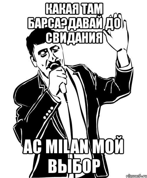 какая там барса?давай до свидания ac milan мой выбор, Мем Давай до свидания