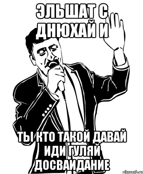 эльшат с днюхай и ты кто такой давай иди гуляй досваидание, Мем Давай до свидания