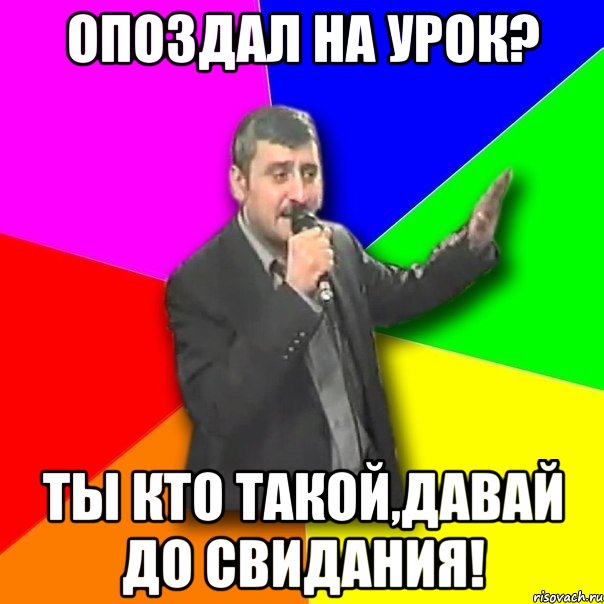 опоздал на урок? ты кто такой,давай до свидания!