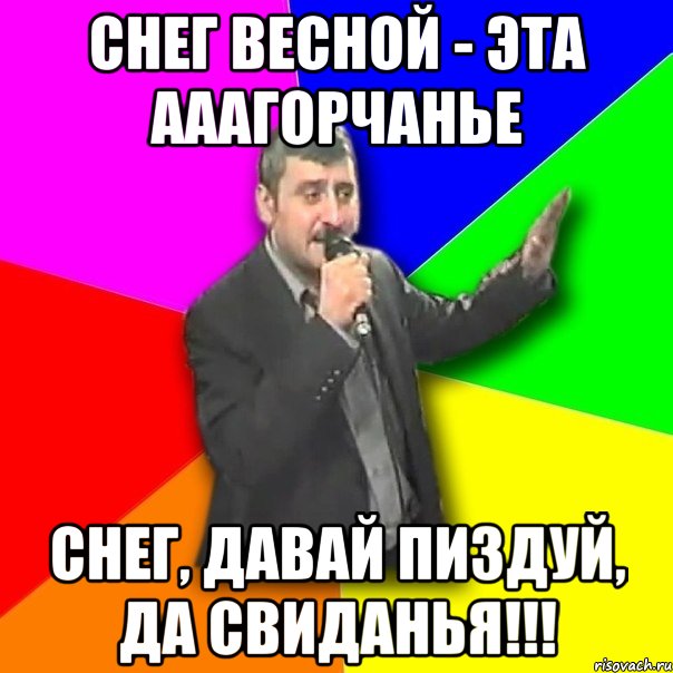 снег весной - эта ааагорчанье снег, давай пиздуй, да свиданья!!!, Мем Давай досвидания