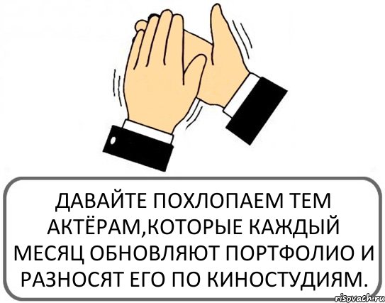 ДАВАЙТЕ ПОХЛОПАЕМ ТЕМ АКТЁРАМ,КОТОРЫЕ КАЖДЫЙ МЕСЯЦ ОБНОВЛЯЮТ ПОРТФОЛИО И РАЗНОСЯТ ЕГО ПО КИНОСТУДИЯМ., Комикс Давайте похлопаем